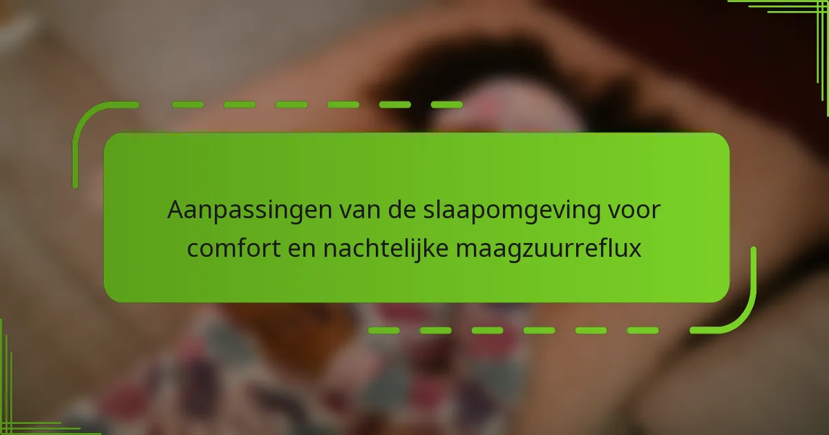 Aanpassingen van de slaapomgeving voor comfort en nachtelijke maagzuurreflux