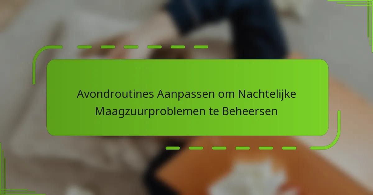 Avondroutines Aanpassen om Nachtelijke Maagzuurproblemen te Beheersen
