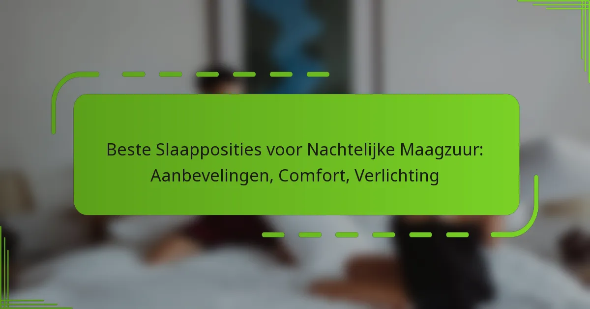 Beste Slaapposities voor Nachtelijke Maagzuur: Aanbevelingen, Comfort, Verlichting