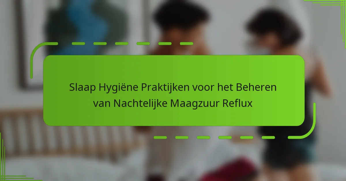 Slaap Hygiëne Praktijken voor het Beheren van Nachtelijke Maagzuur Reflux