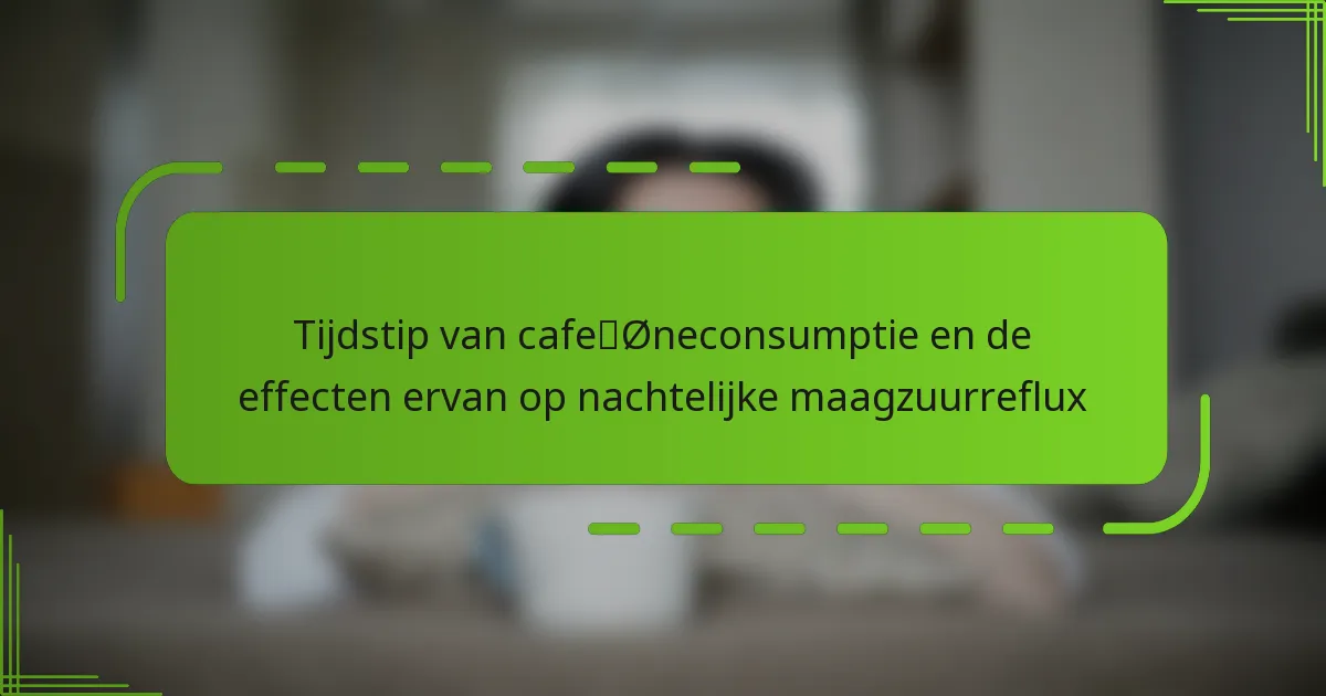 Tijdstip van cafeïneconsumptie en de effecten ervan op nachtelijke maagzuurreflux