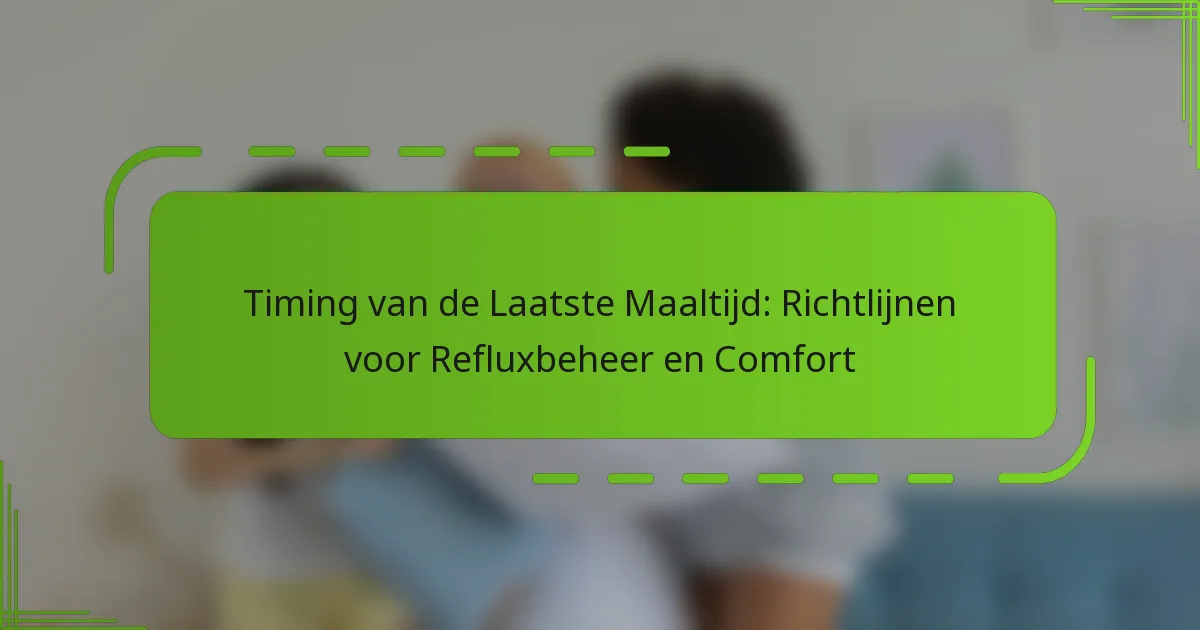Timing van de Laatste Maaltijd: Richtlijnen voor Refluxbeheer en Comfort