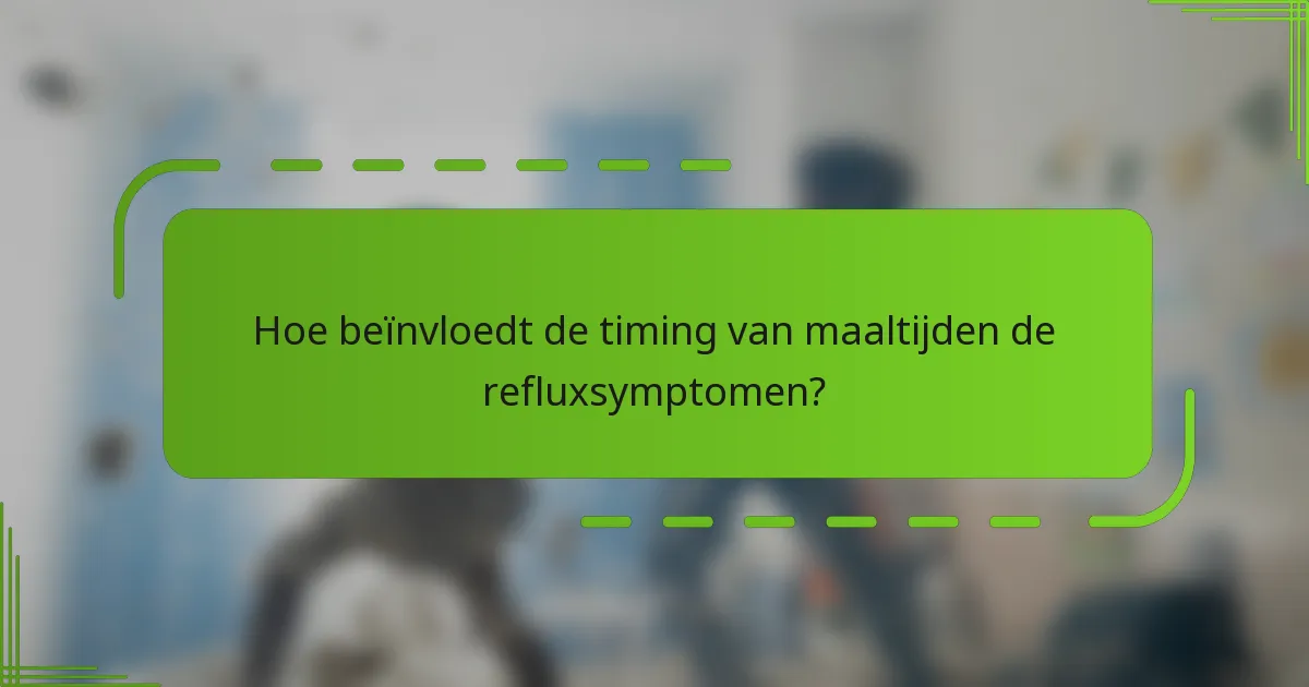 Hoe beïnvloedt de timing van maaltijden de refluxsymptomen?