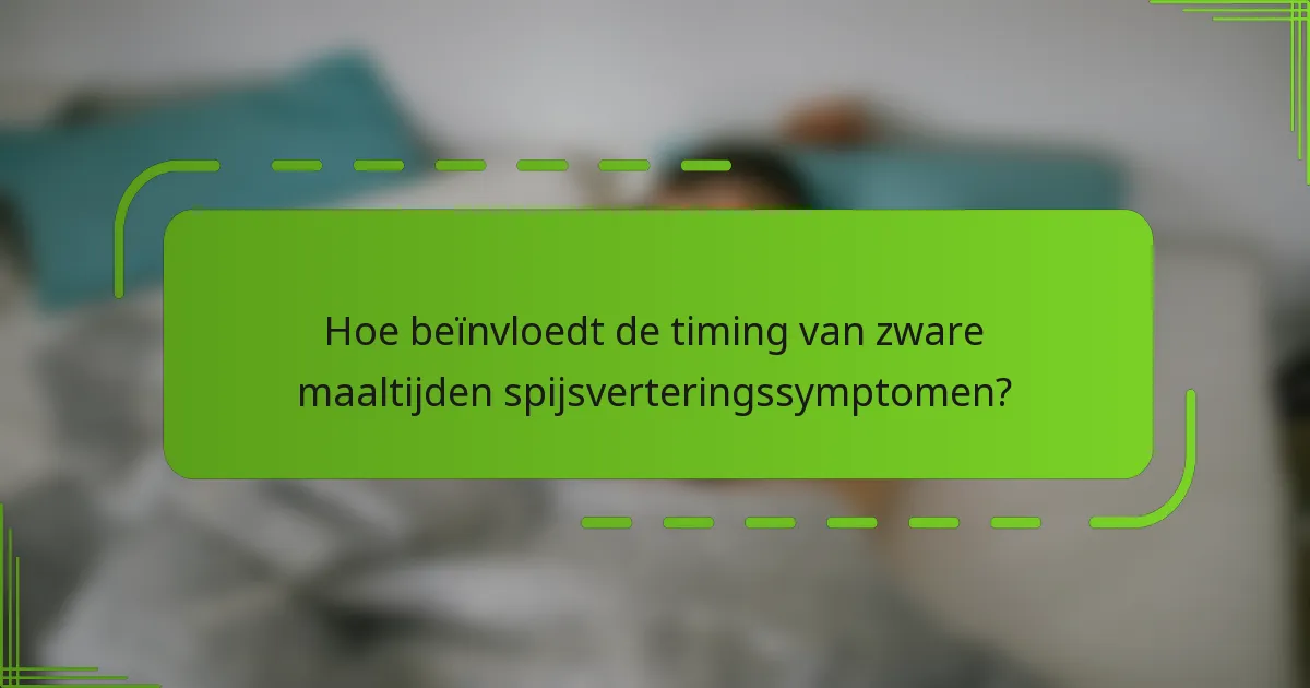 Hoe beïnvloedt de timing van zware maaltijden spijsverteringssymptomen?