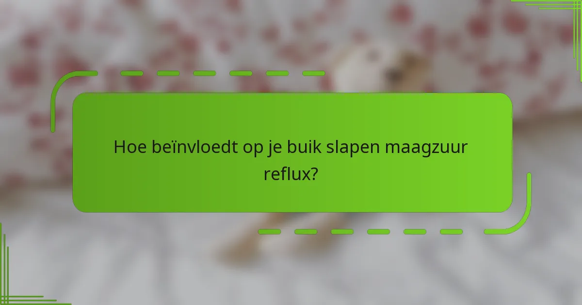 Hoe beïnvloedt op je buik slapen maagzuur reflux?