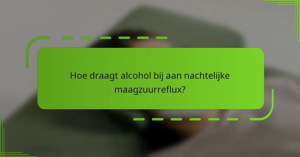 Hoe draagt alcohol bij aan nachtelijke maagzuurreflux?