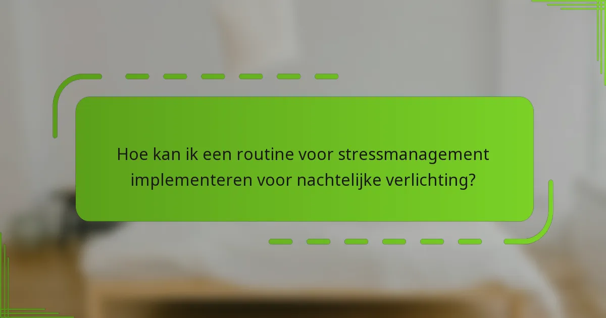 Hoe kan ik een routine voor stressmanagement implementeren voor nachtelijke verlichting?