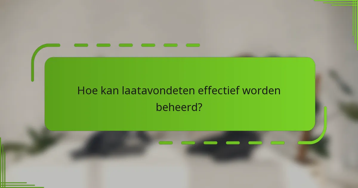 Hoe kan laatavondeten effectief worden beheerd?