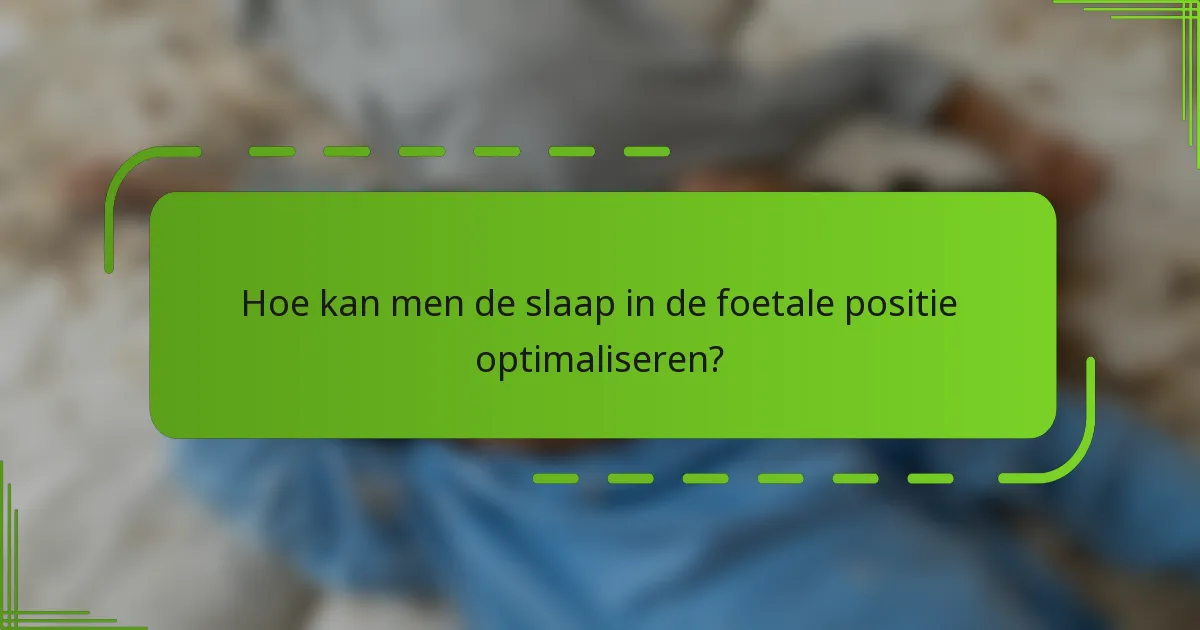 Hoe kan men de slaap in de foetale positie optimaliseren?