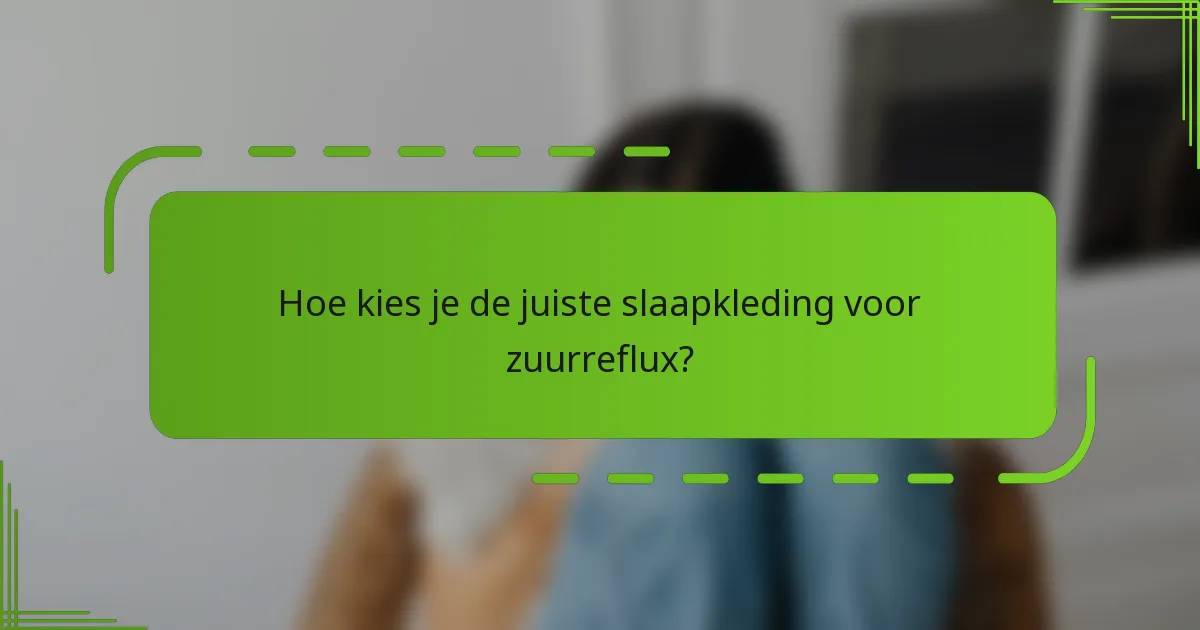 Hoe kies je de juiste slaapkleding voor zuurreflux?