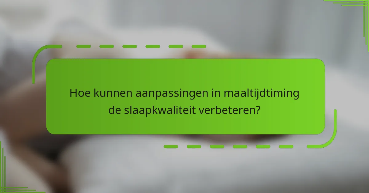 Hoe kunnen aanpassingen in maaltijdtiming de slaapkwaliteit verbeteren?