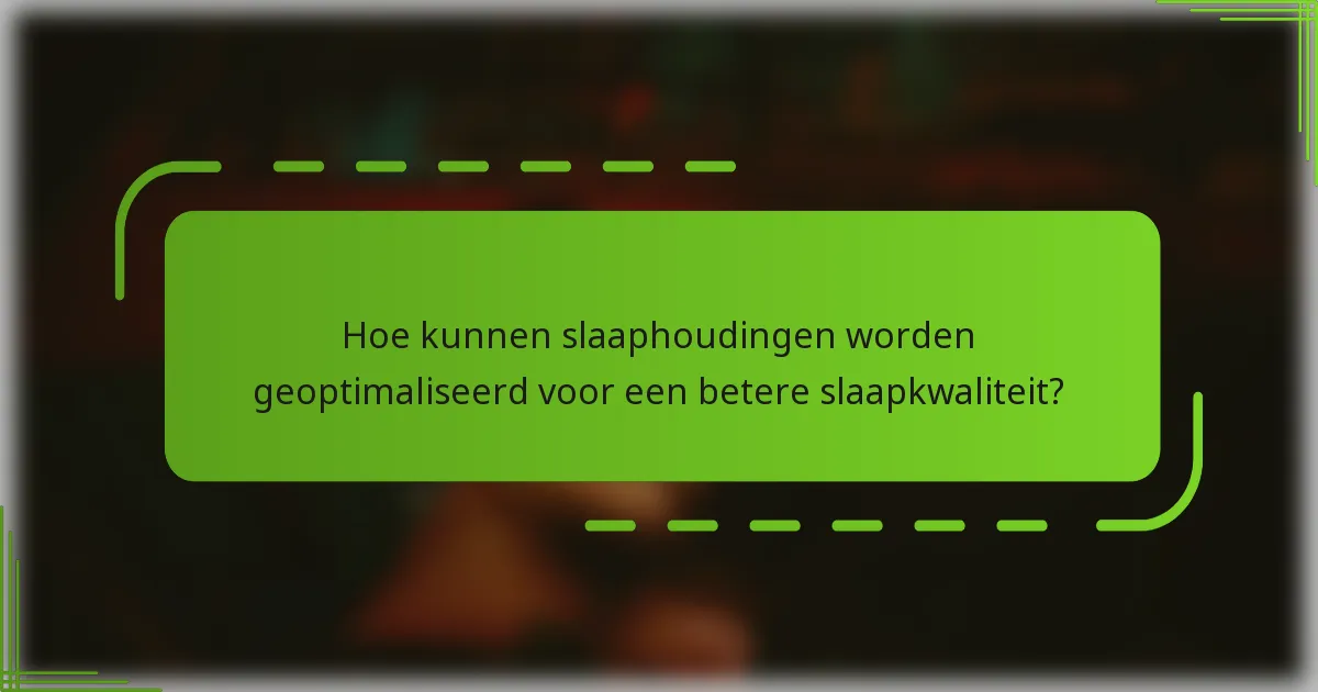 Hoe kunnen slaaphoudingen worden geoptimaliseerd voor een betere slaapkwaliteit?