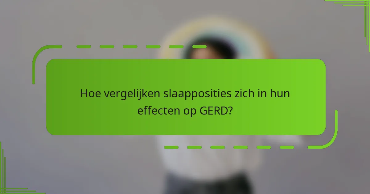 Hoe vergelijken slaapposities zich in hun effecten op GERD?