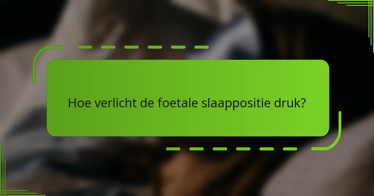 Hoe verlicht de foetale slaappositie druk?