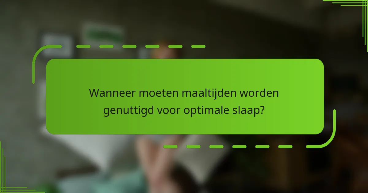 Wanneer moeten maaltijden worden genuttigd voor optimale slaap?