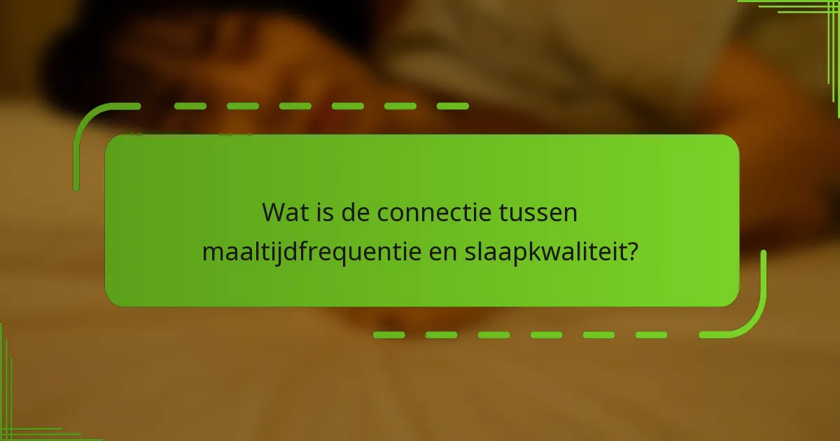 Wat is de connectie tussen maaltijdfrequentie en slaapkwaliteit?