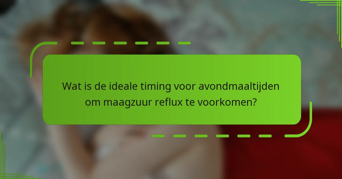 Wat is de ideale timing voor avondmaaltijden om maagzuur reflux te voorkomen?