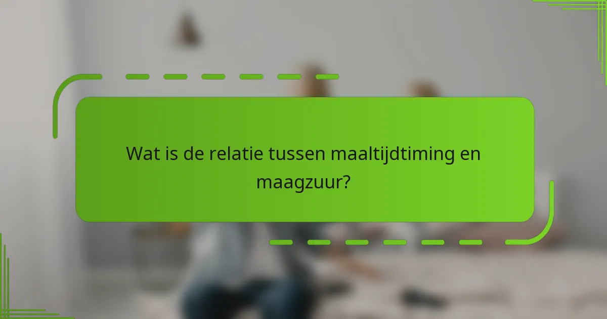 Wat is de relatie tussen maaltijdtiming en maagzuur?