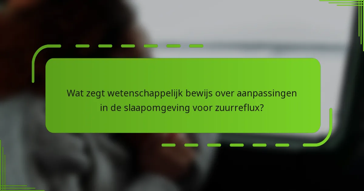 Wat zegt wetenschappelijk bewijs over aanpassingen in de slaapomgeving voor zuurreflux?