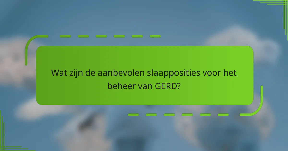 Wat zijn de aanbevolen slaapposities voor het beheer van GERD?