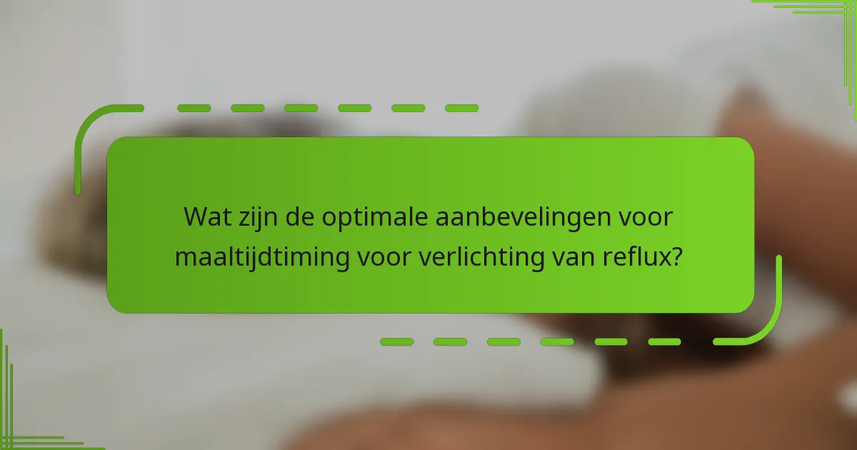Wat zijn de optimale aanbevelingen voor maaltijdtiming voor verlichting van reflux?