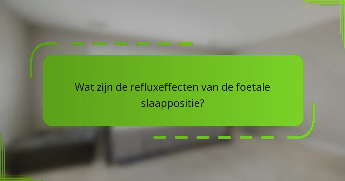 Wat zijn de refluxeffecten van de foetale slaappositie?