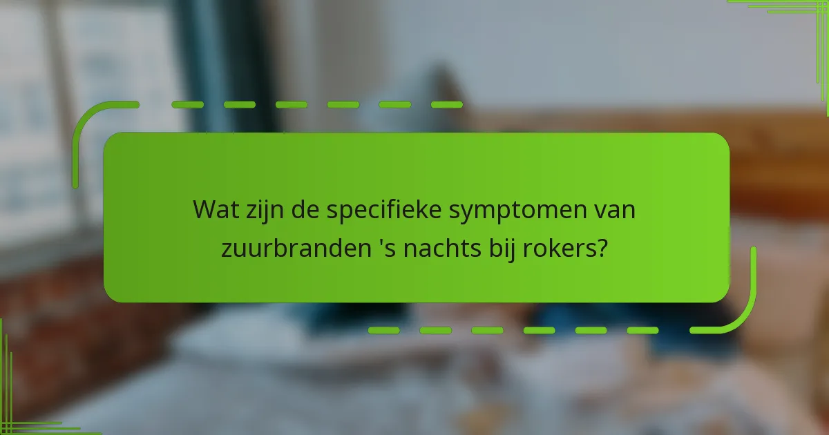 Wat zijn de specifieke symptomen van zuurbranden 's nachts bij rokers?