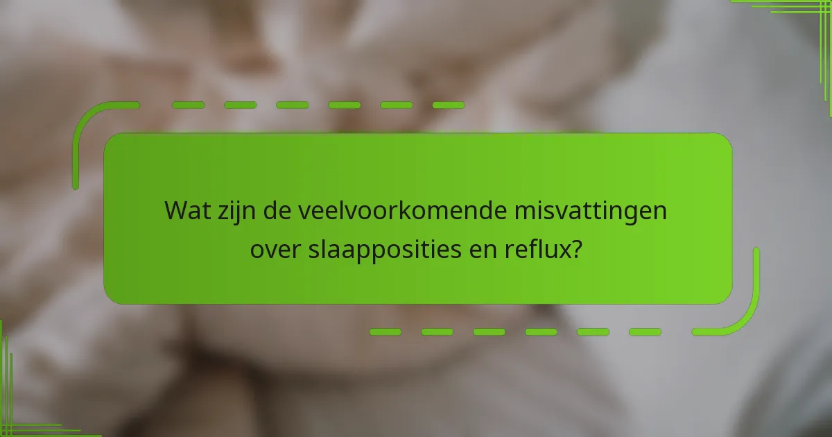 Wat zijn de veelvoorkomende misvattingen over slaapposities en reflux?