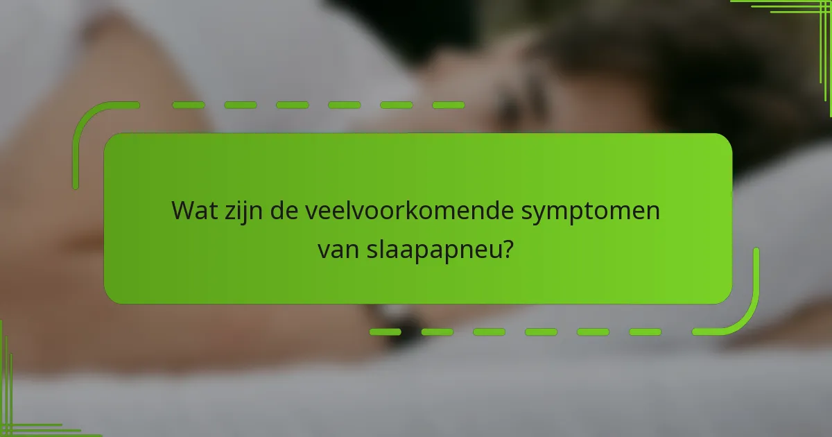 Wat zijn de veelvoorkomende symptomen van slaapapneu?