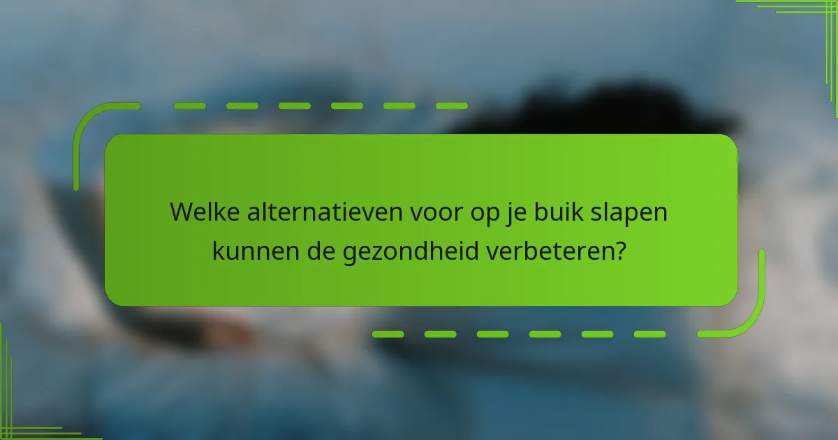 Welke alternatieven voor op je buik slapen kunnen de gezondheid verbeteren?
