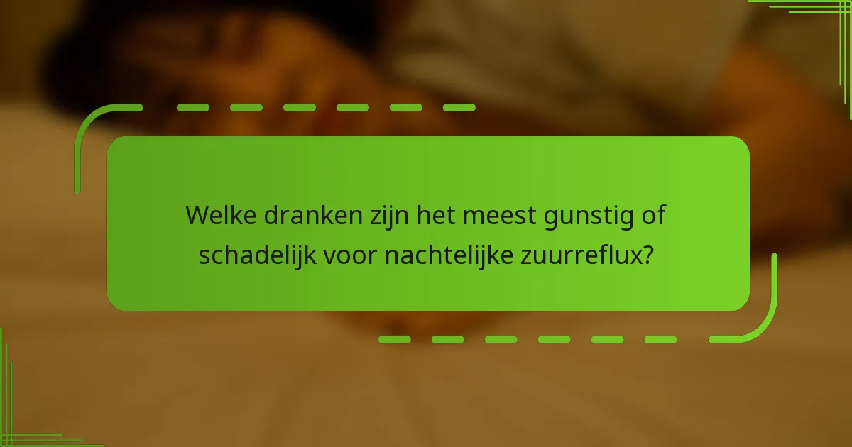 Welke dranken zijn het meest gunstig of schadelijk voor nachtelijke zuurreflux?