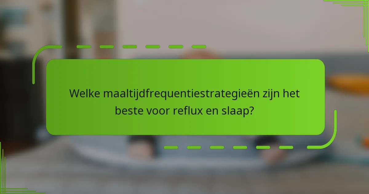 Welke maaltijdfrequentiestrategieën zijn het beste voor reflux en slaap?