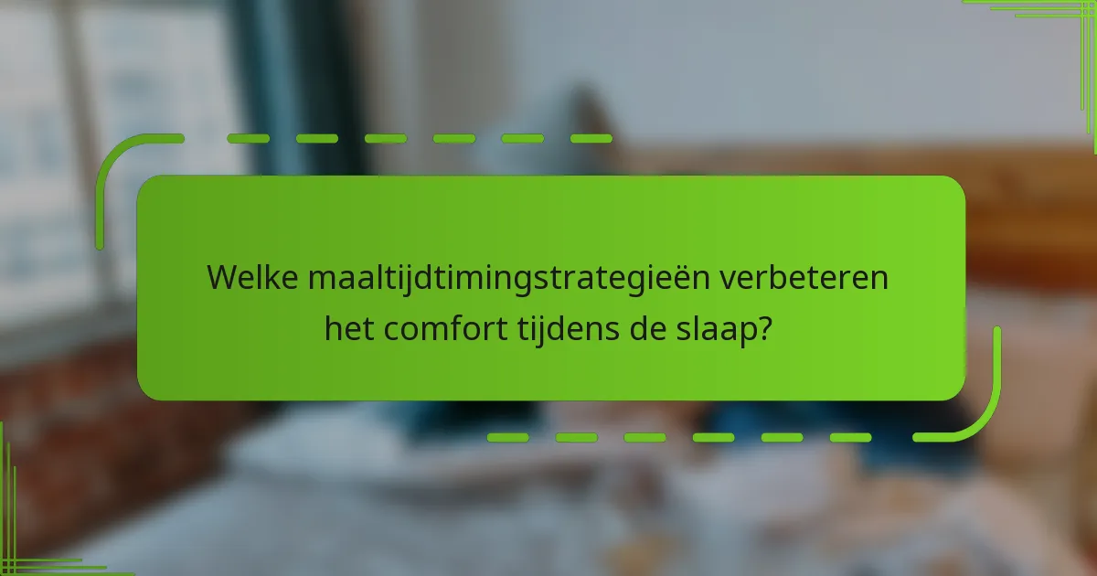 Welke maaltijdtimingstrategieën verbeteren het comfort tijdens de slaap?