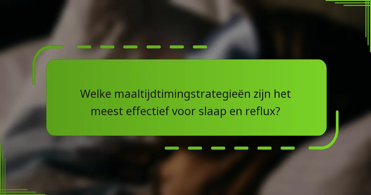 Welke maaltijdtimingstrategieën zijn het meest effectief voor slaap en reflux?