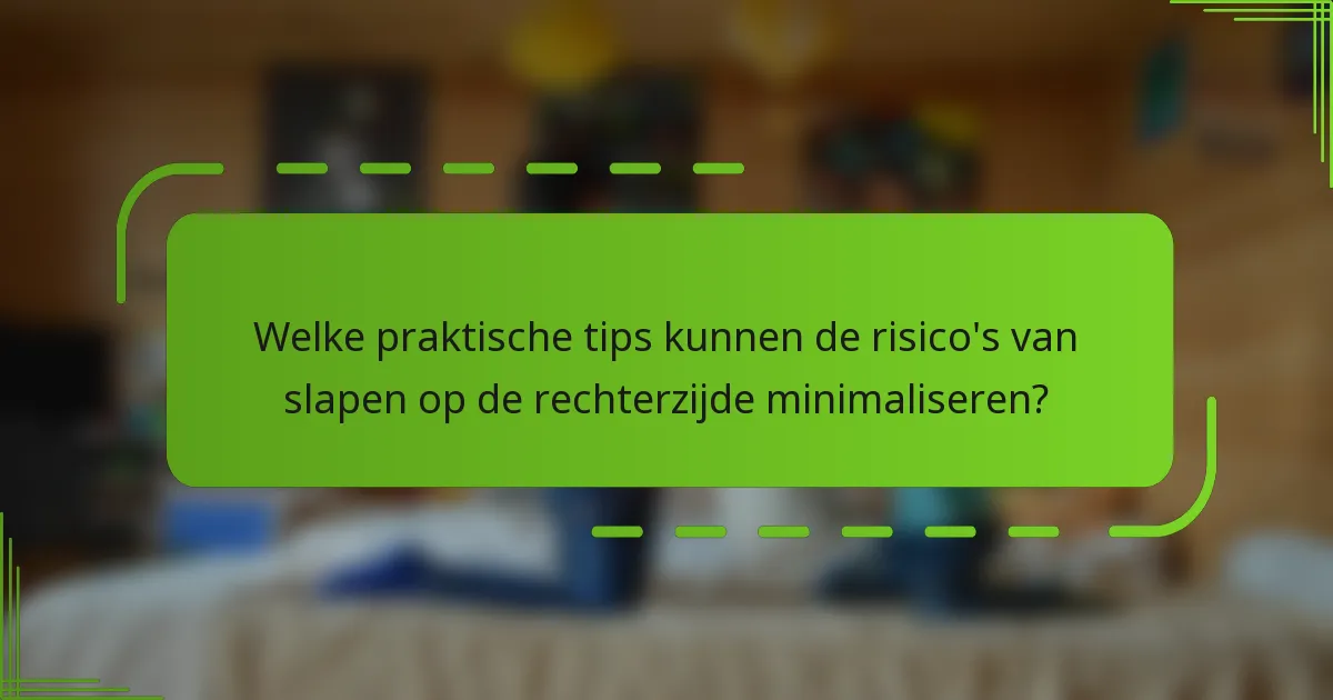 Welke praktische tips kunnen de risico's van slapen op de rechterzijde minimaliseren?