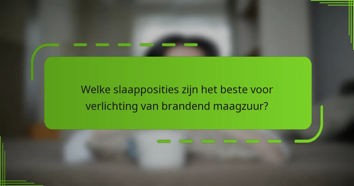Welke slaapposities zijn het beste voor verlichting van brandend maagzuur?