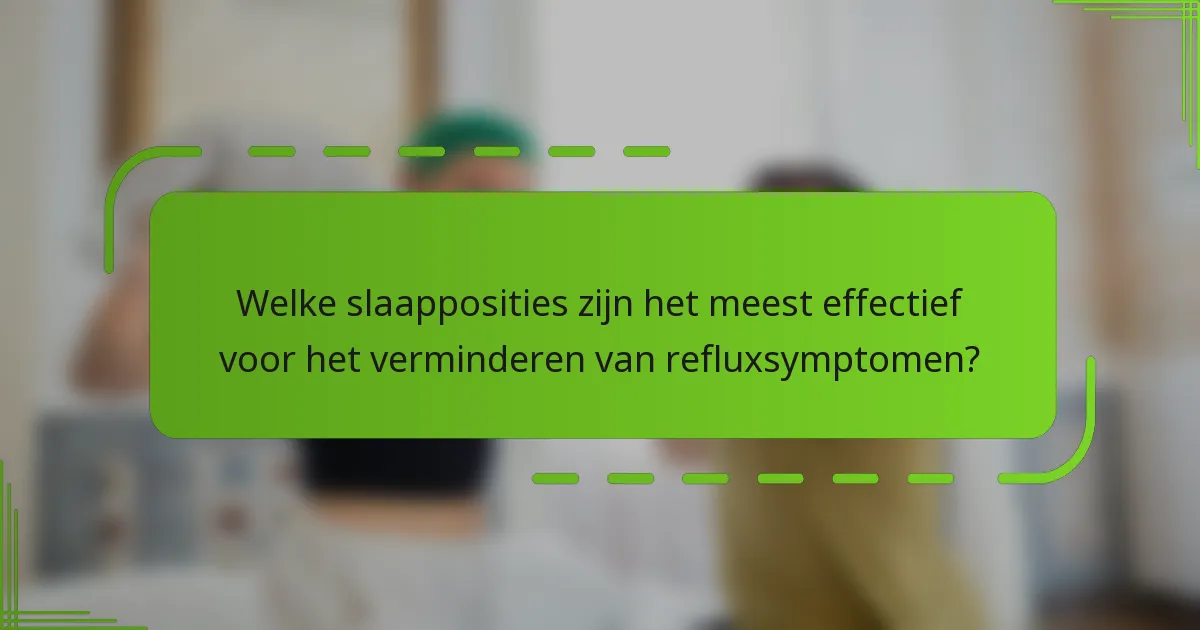 Welke slaapposities zijn het meest effectief voor het verminderen van refluxsymptomen?