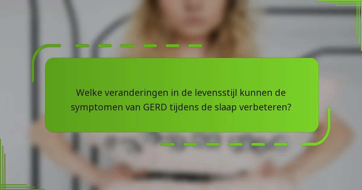 Welke veranderingen in de levensstijl kunnen de symptomen van GERD tijdens de slaap verbeteren?
