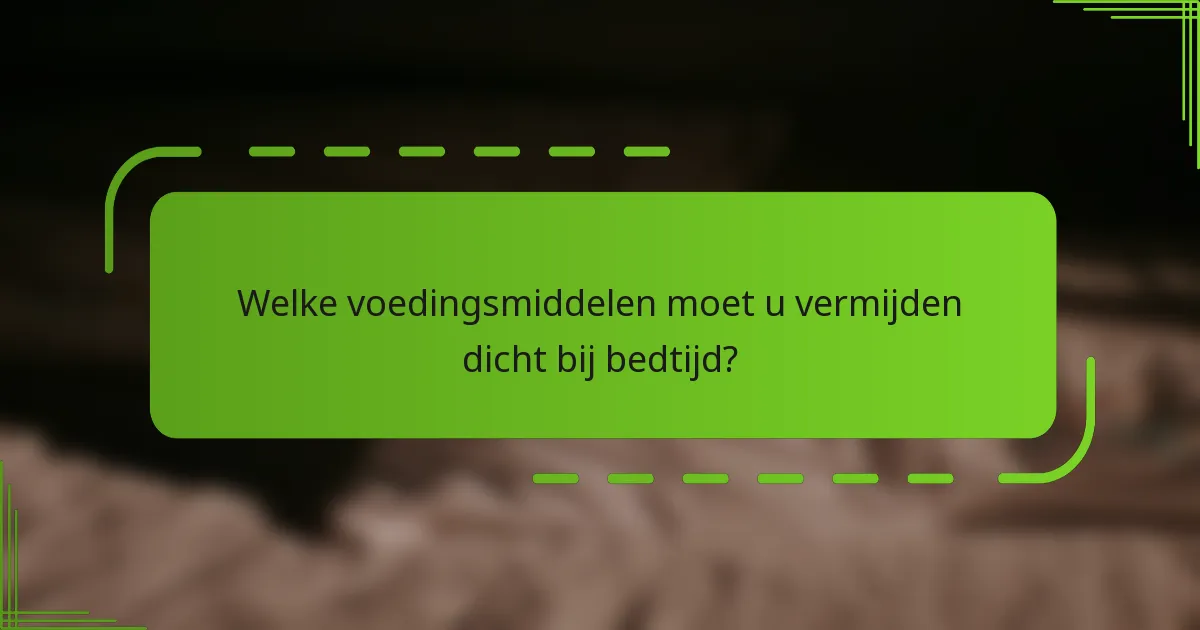 Welke voedingsmiddelen moet u vermijden dicht bij bedtijd?