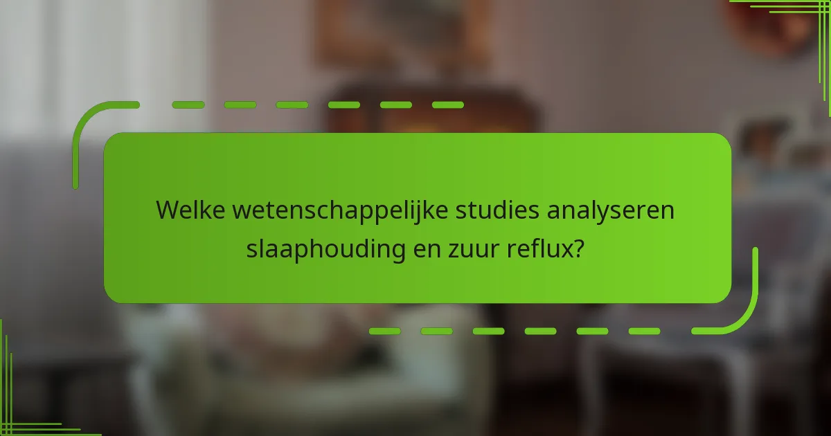 Welke wetenschappelijke studies analyseren slaaphouding en zuur reflux?